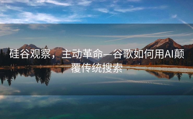 硅谷观察，主动革命—谷歌如何用AI颠覆传统搜索