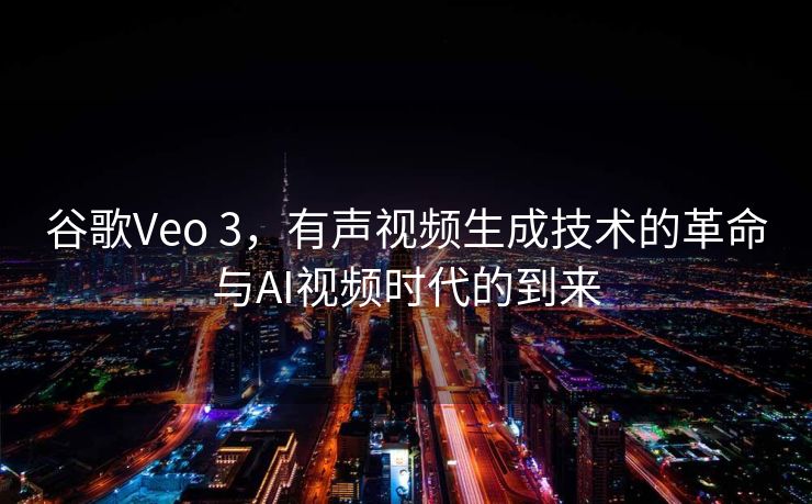 谷歌Veo 3，有声视频生成技术的革命与AI视频时代的到来