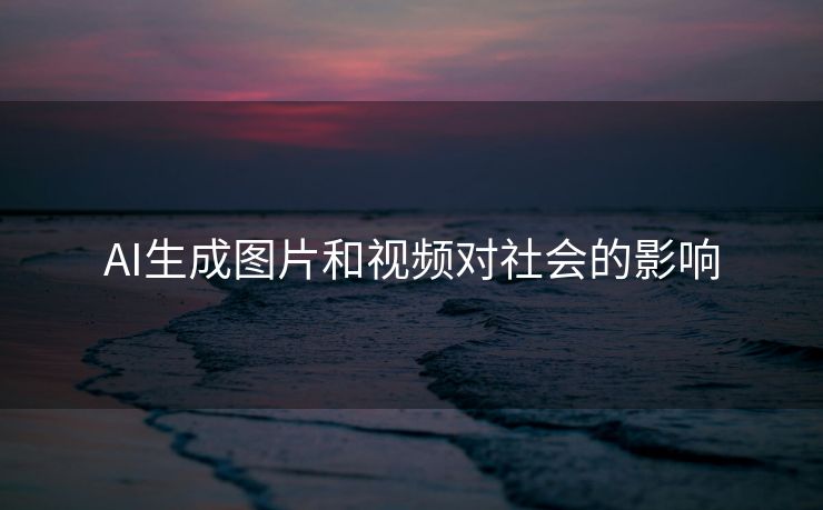 AI生成图片和视频对社会的影响