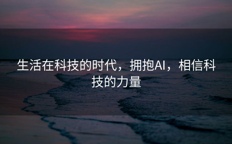 生活在科技的时代，拥抱AI，相信科技的力量