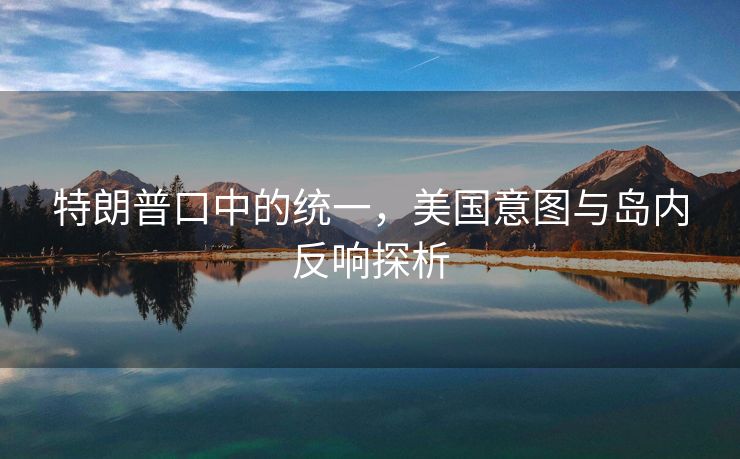 特朗普口中的统一，美国意图与岛内反响探析