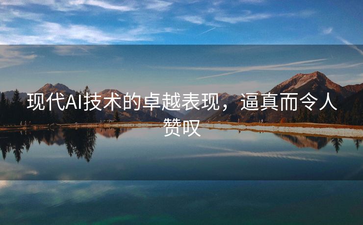 现代AI技术的卓越表现，逼真而令人赞叹