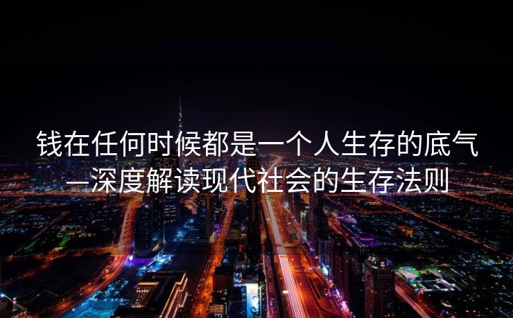 钱在任何时候都是一个人生存的底气—深度解读现代社会的生存法则