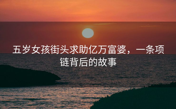 五岁女孩街头求助亿万富婆，一条项链背后的故事