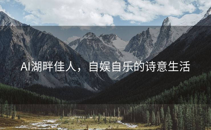 AI湖畔佳人，自娱自乐的诗意生活