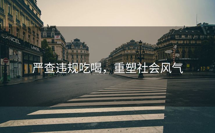 严查违规吃喝，重塑社会风气