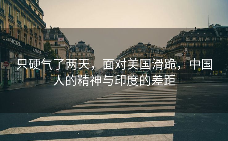 只硬气了两天，面对美国滑跪，中国人的精神与印度的差距