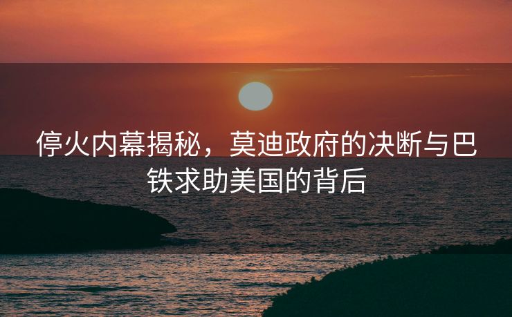 停火内幕揭秘，莫迪政府的决断与巴铁求助美国的背后