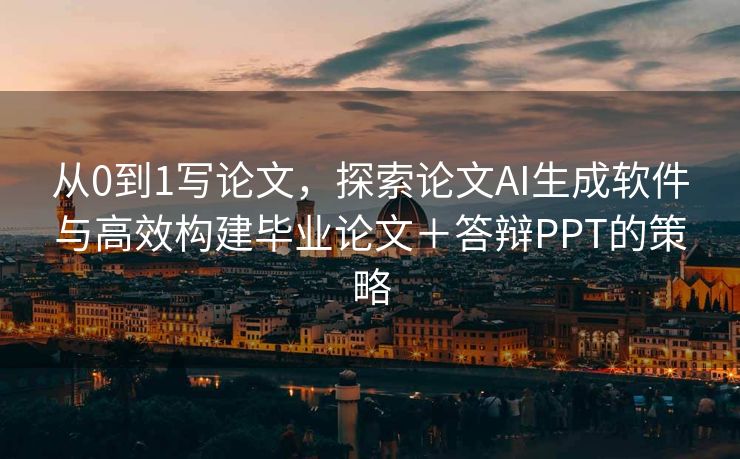 从0到1写论文，探索论文AI生成软件与高效构建毕业论文＋答辩PPT的策略