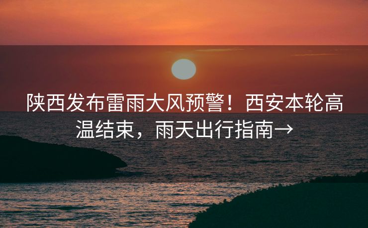 陕西发布雷雨大风预警！西安本轮高温结束，雨天出行指南→