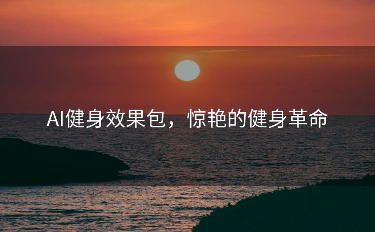 AI健身效果包，惊艳的健身革命