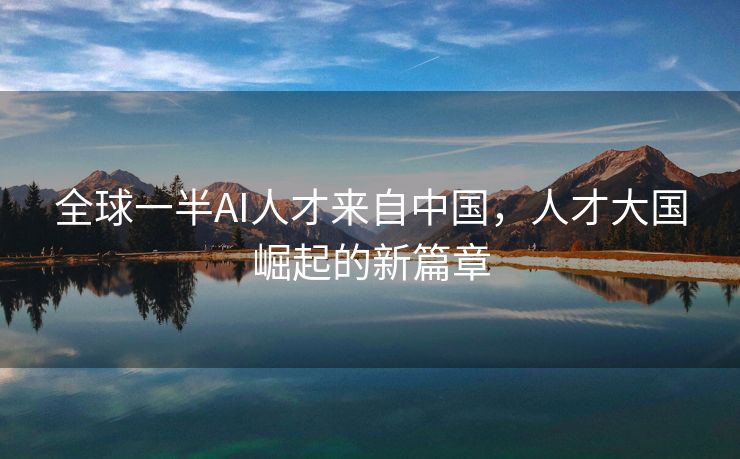 全球一半AI人才来自中国，人才大国崛起的新篇章