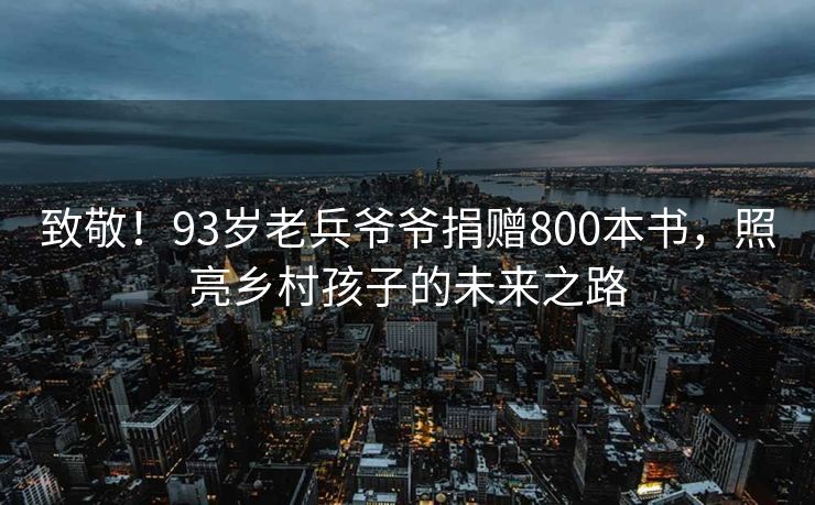 致敬！93岁老兵爷爷捐赠800本书，照亮乡村孩子的未来之路