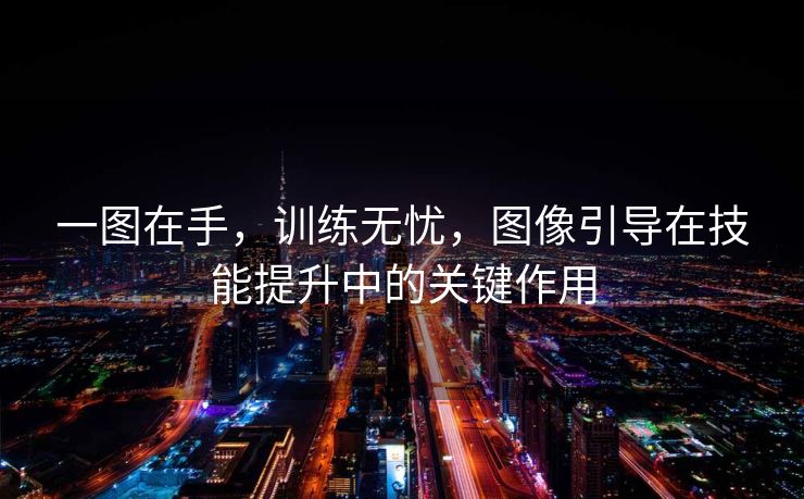 一图在手，训练无忧，图像引导在技能提升中的关键作用