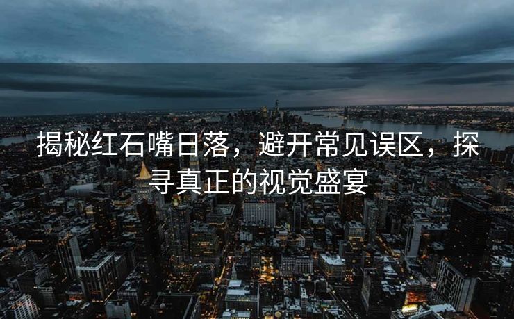 揭秘红石嘴日落，避开常见误区，探寻真正的视觉盛宴