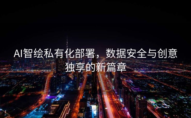 AI智绘私有化部署，数据安全与创意独享的新篇章