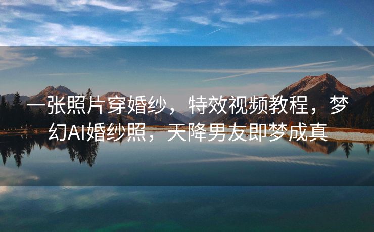 一张照片穿婚纱，特效视频教程，梦幻AI婚纱照，天降男友即梦成真