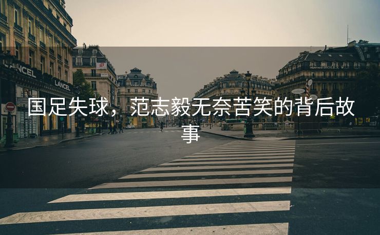 国足失球，范志毅无奈苦笑的背后故事