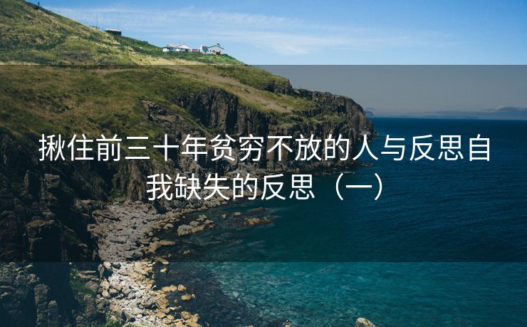 揪住前三十年贫穷不放的人与反思自我缺失的反思（一）